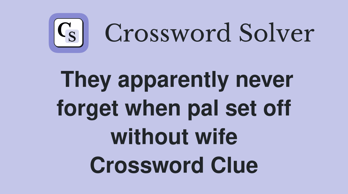 They apparently never when pal set off without wife Crossword